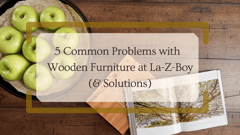 5 Common Problems with Wooden Furniture at La-Z-Boy (& Solutions)
