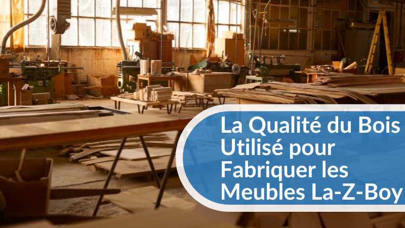 La qualité du bois utilisé pour fabriquer les meubles La-Z-Boy