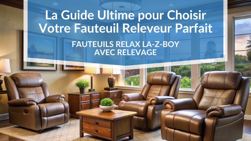 Le Guide Ultime pour Choisir Votre Fauteuil Releveur Parfait