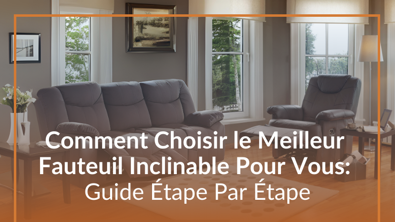 Comment Choisir le Meilleur Fauteuil Inclinable Pour Vous :