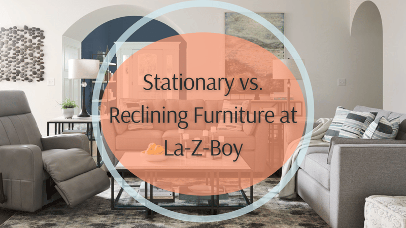 Stationary vs. Reclining Furniture at La-Z-Boy: Which One is Right You?