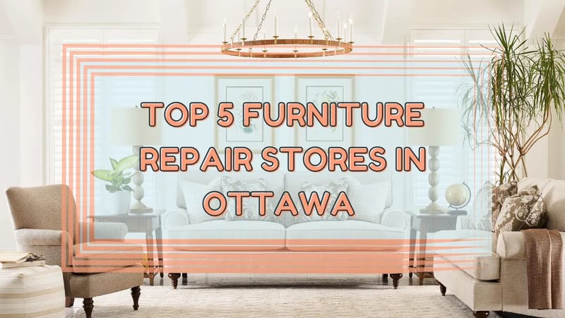 Les 5 meilleurs magasins de réparation de meubles à Ottawa, Ontario